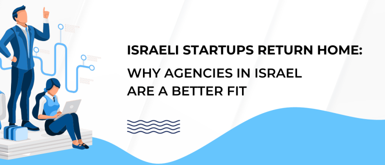 Israeli Startups Return Home: Why Agencies in Israel Are a Better Fit